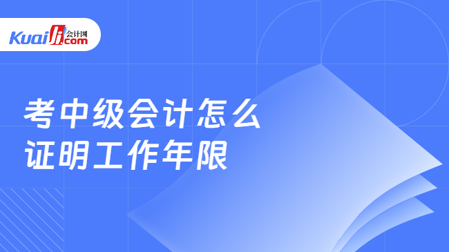 考中级会计怎么\n证明工作年限
