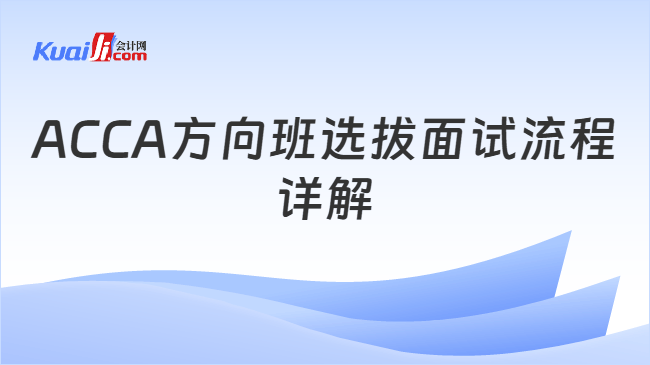 ACCA方向班选拔面试流程\n详解