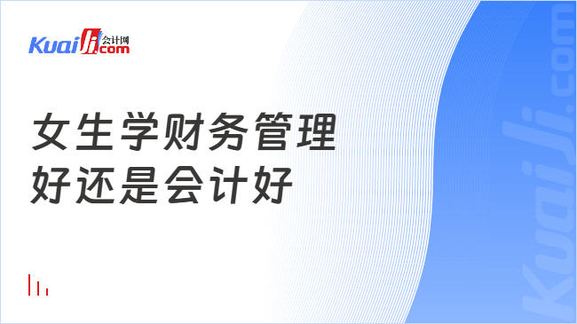 女生学财务管理\n好还是会计好