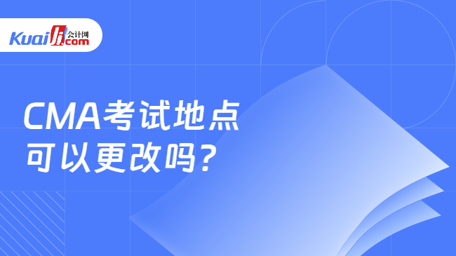 CMA考试地点\n可以更改吗？