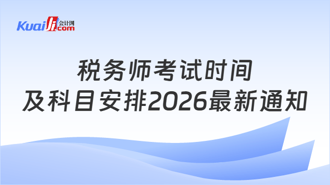 税务师考试时间及科目安排2026最新通知 税务师考试时间及科目安排2026最新通知
