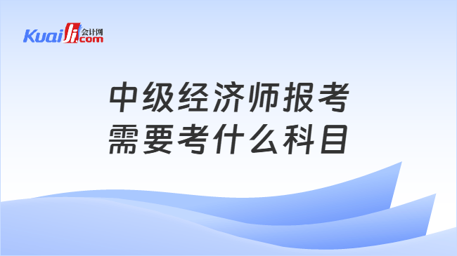 中级经济师报考需要考什么科目