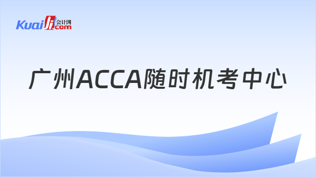广州ACCA随时机考中心