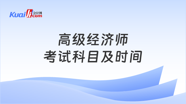高级经济师考试科目及时间 高级经济师考试科目及时间