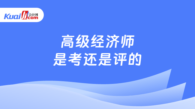 高级经济师是考还是评的