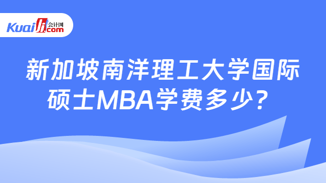 新加坡南洋理工大学国际\n硕士MBA学费多少？