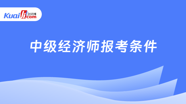 中级经济师报考条件