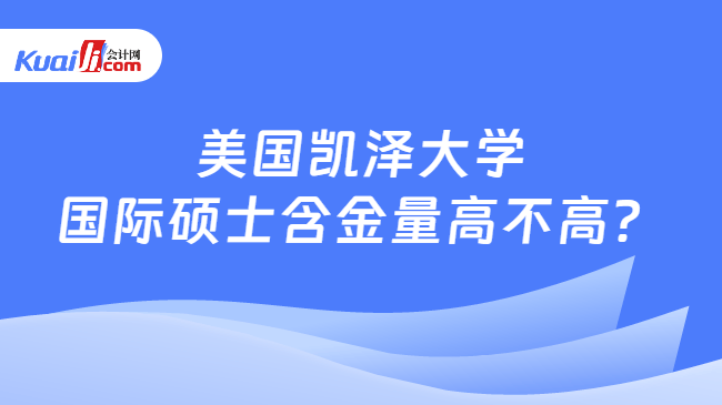 美国凯泽大学\n国际硕士含金量高不高？