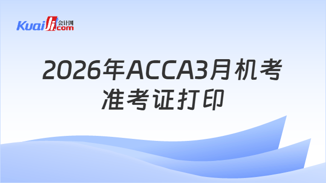 2026年ACCA3月机考\n准考证打印