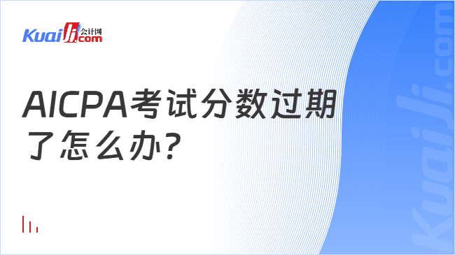 AICPA考试分数过期\n了怎么办?