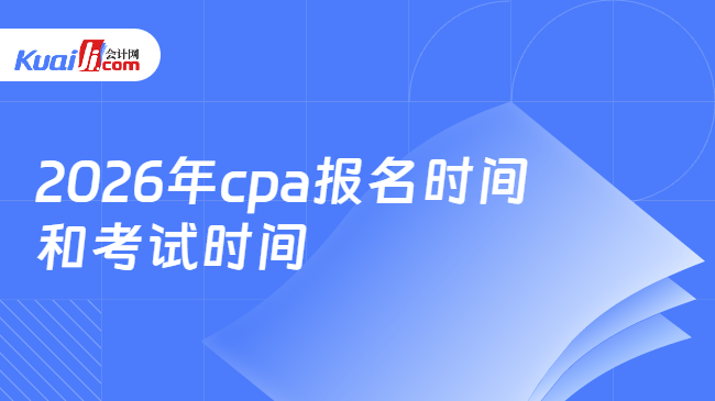 2026年cpa报名时间\n和考试时间