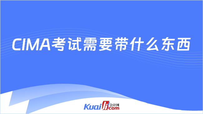 CIMA考试需要带什么东西