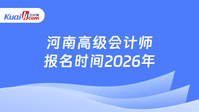 河南高级会计师报名时间2026年 河南高级会计师报名时间2026年