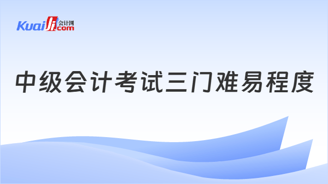中级会计考试三门难易程度