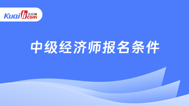 中级经济师报名条件