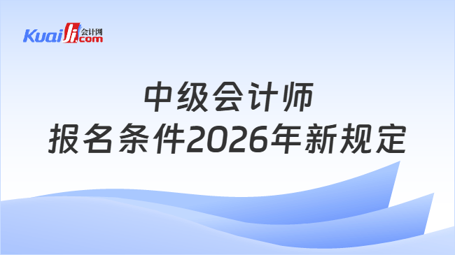 中级会计师报名条件2026年新规定