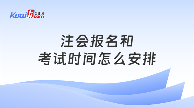 注会报名和考试时间怎么安排