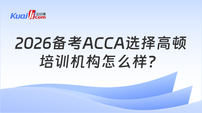 2026备考ACCA选择高顿\n培训机构怎么样？