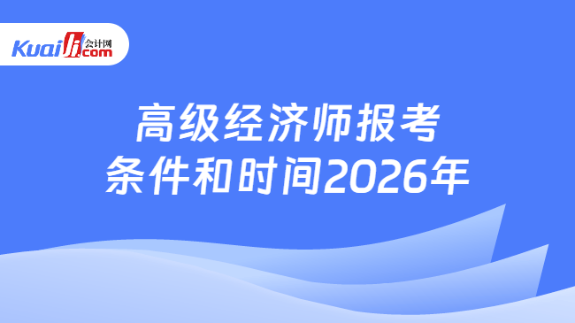 高级经济师报考条件和时间2026年