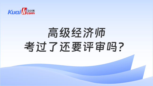 高级经济师考过了还要评审吗？