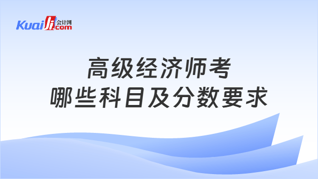 高级经济师考哪些科目及分数要求