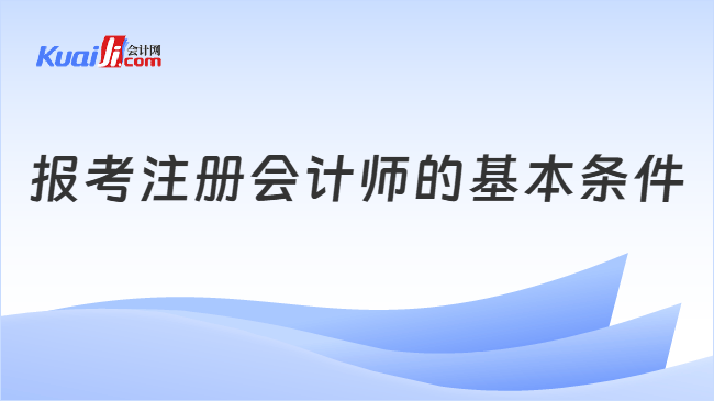 报考注册会计师的基本条件 报考注册会计师的基本条件