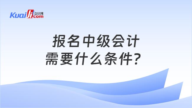 报名中级会计需要什么条件？