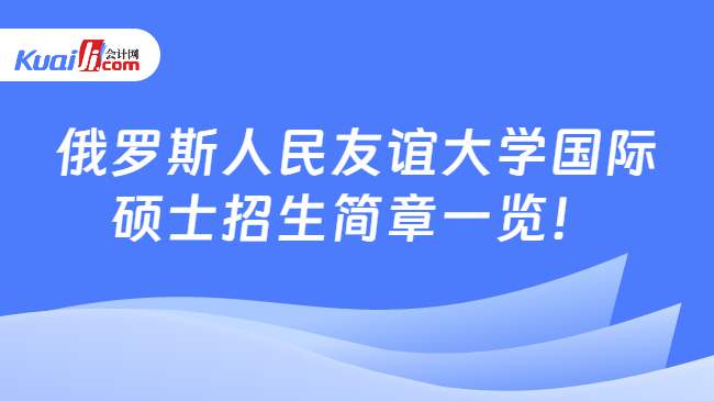 俄罗斯人民友谊大学国际\n硕士招生简章一览！