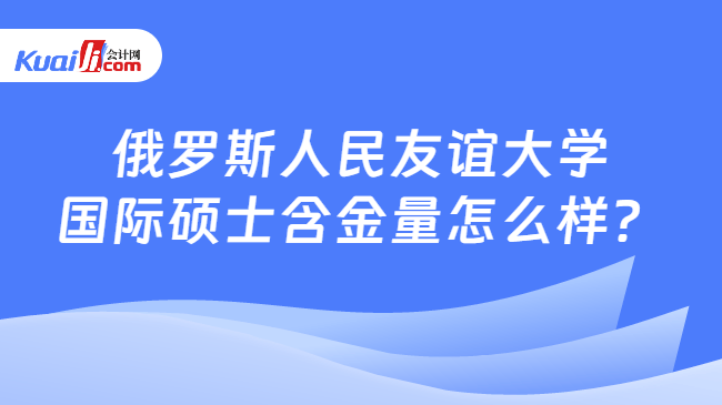 俄罗斯人民友谊大学\n国际硕士含金量怎么样？