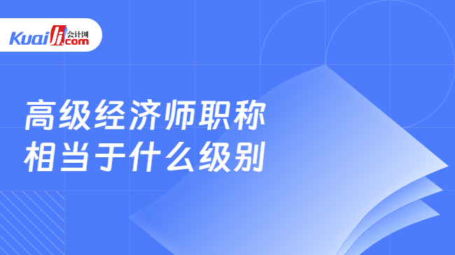高级经济师职称\n相当于什么级别