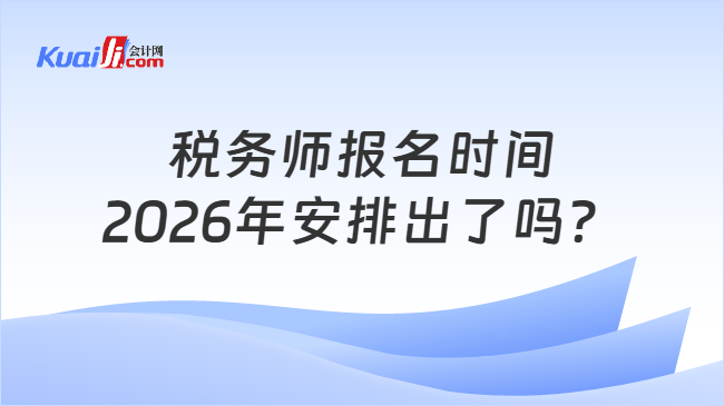 税务师报名时间2026年安排出了吗？