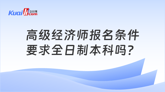 高级经济师报名条件要求全日制本科吗？