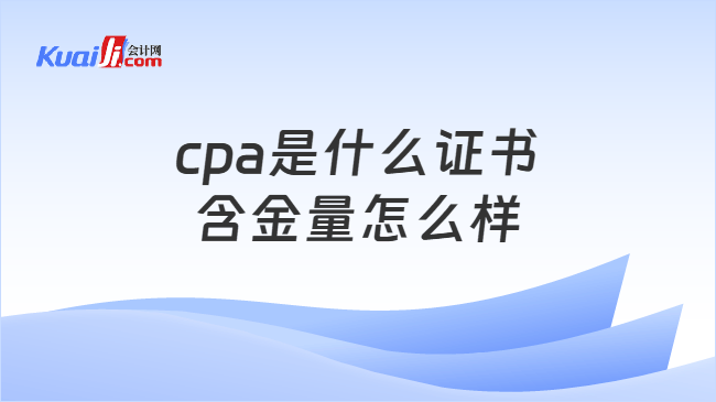 cpa是什么证书含金量怎么样