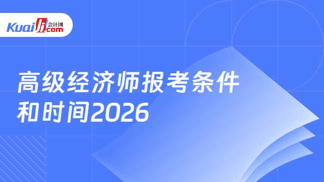 高级经济师报考条件\n和时间2026