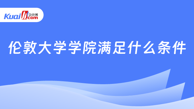 伦敦大学学院满足什么条件