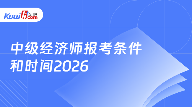 中级经济师报考条件\n和时间2026