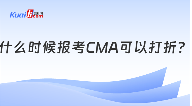 什么时候报考CMA可以打折？