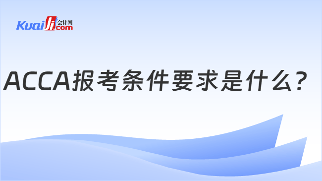 ACCA报考条件要求是什么？