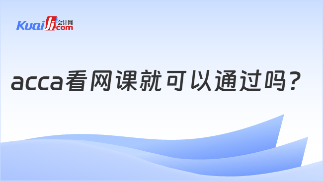 acca看网课就可以通过吗？