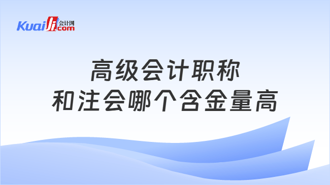 高级会计职称和注会哪个含金量高