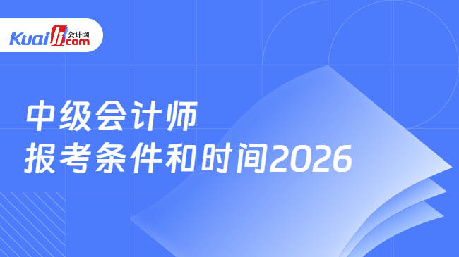 中级会计师\n报考条件和时间2026