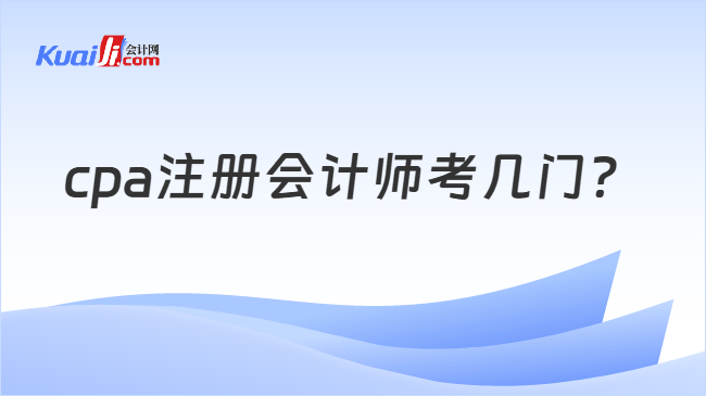 cpa注册会计师考几门 cpa注册会计师考几门