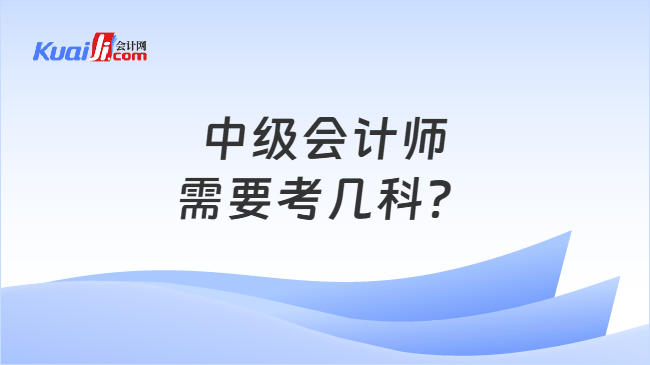 中级会计师\n需要考几科 中级会计师\n需要考几科