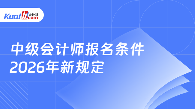中级会计师报名条件\n2026年新规定