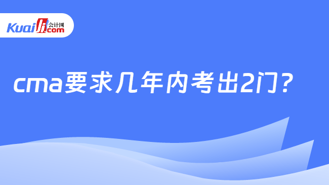 cma要求几年内考出2门?