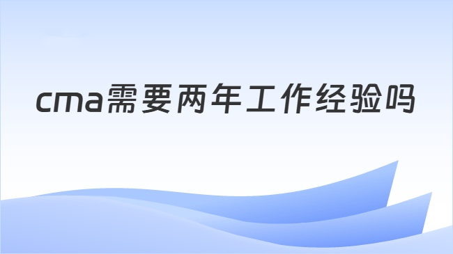 cma需要两年工作经验吗