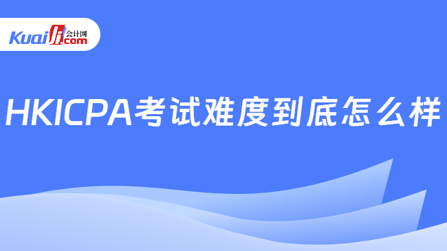 HKICPA考试难度到底怎么样