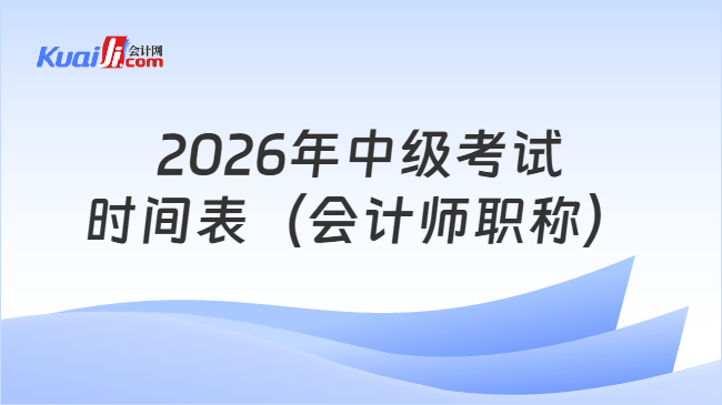 2026年中级考试时间表(会计师职称) 2026年中级考试时间表(会计师职称)