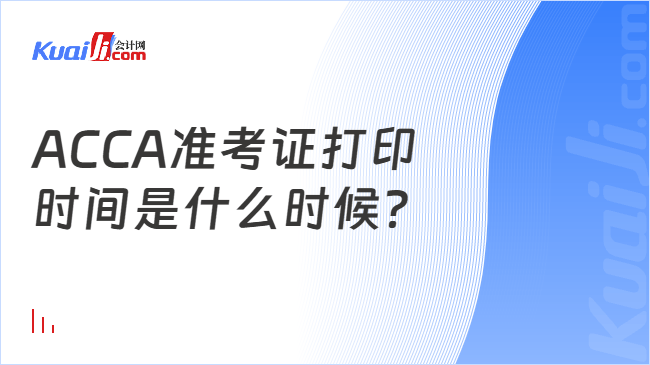 ACCA准考证打印\n时间是什么时候？