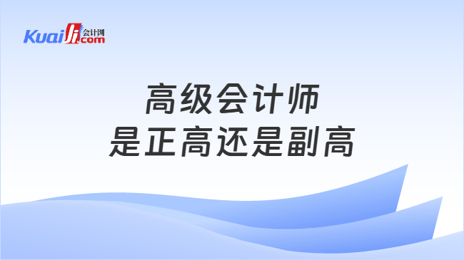 高级会计师是正高还是副高 高级会计师是正高还是副高